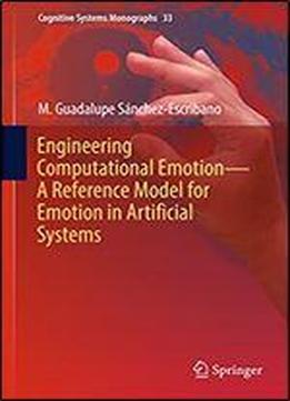 Engineering Computational Emotion - A Reference Model For Emotion In Artificial Systems (cognitive Systems Monographs Book 33)