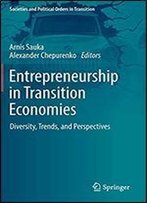 Entrepreneurship In Transition Economies: Diversity, Trends, And Perspectives (Societies And Political Orders In Transition)
