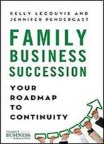 Family Business Succession: Your Roadmap To Continuity (A Family Business Publication)