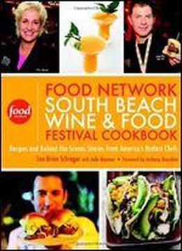 Food Network South Beach Wine & Food Festival Cookbook: Recipes And Behind-the-scenes Stories From America's Hottest Chefs