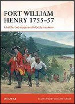 Fort William Henry 175557: A Battle, Two Sieges And Bloody Massacre (campaign)