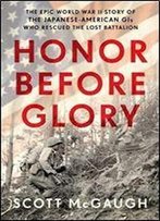 Honor Before Glory: The Epic World War Ii Story Of The Japanese American Gis Who Rescued The Lost Battalion