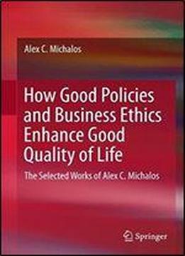How Good Policies And Business Ethics Enhance Good Quality Of Life: The Selected Works Of Alex C. Michalos
