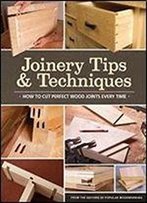 Joinery Tips & Techniques: How To Cut Perfect Wood Joints Every Time By Editors Of Popular Woodworking