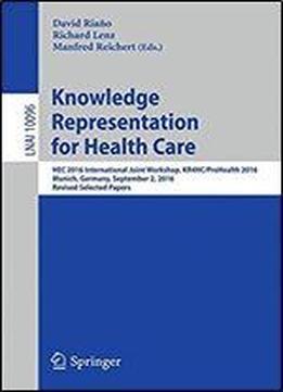 Knowledge Representation For Health Care: Hec 2016 International Joint Workshop, Kr4hc/prohealth 2016, Munich, Germany, September 2, 2016, Revised Selected Papers (lecture Notes In Computer Science)