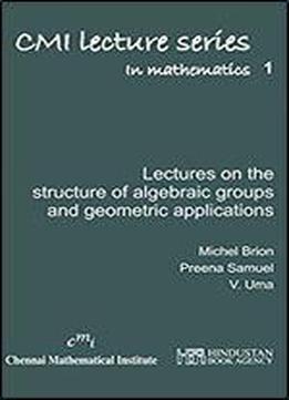 Lectures On The Structure Of Algebraic Groups And Geometric Applications (cmi Lecture Series In Mathematics)