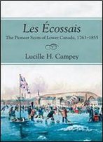 Les Cossais: The Pioneer Scots Of Lower Canada, 1763-1855