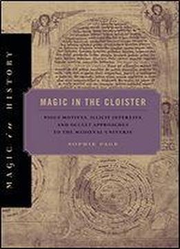 Magic In The Cloister: Pious Motives, Illicit Interests, And Occult Approaches To The Medieval Universe