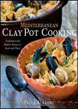 Mediterranean Clay Pot Cooking: Traditional And Modern Recipes To Savor And Share: My Life In The Mediterranean Kitchen