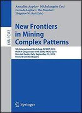 New Frontiers In Mining Complex Patterns : 5th International Workshop, Nfmcp 2016, Held In Conjunction With Ecml-pkdd 2016, Riva Del Garda, Italy, September 19, 2016, Revised Selected Papers