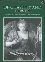 Of Chastity And Power: Elizabethan Literature And The Unmarried Queen