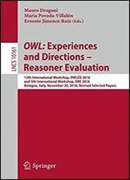 Owl: Experiences And Directions - Reasoner Evaluation: 13th International Workshop, Owled 2016, And 5th International Workshop, Ore 2016, Bologna, ... Papers (lecture Notes In Computer Science)