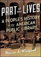 Part Of Our Lives: A People's History Of The American Public Library