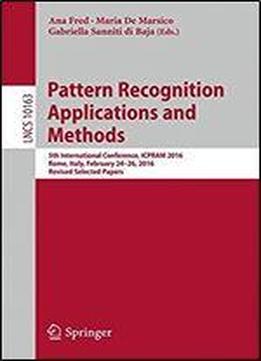 Pattern Recognition Applications And Methods: 5th International Conference, Icpram 2016, Rome, Italy, February 24-26, 2016, Revised Selected Papers (lecture Notes In Computer Science)