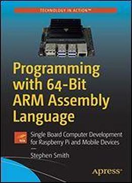 Programming With 64-bit Arm Assembly Language: Single Board Computer Development For Raspberry Pi And Mobile Devices