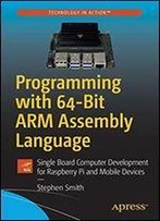 Programming With 64-Bit Arm Assembly Language: Single Board Computer Development For Raspberry Pi And Mobile Devices