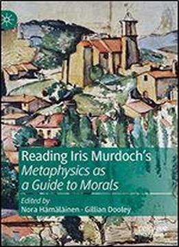 Reading Iris Murdoch's Metaphysics As A Guide To Morals