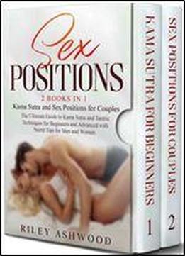 Sex Positions: 2 Books In 1: Kama Sutra And Sex Positions For Couples. The Ultimate Guide To Kama Sutra And Tantric Techniques For Beginners And Advanced With Secret Tips For Men And Women