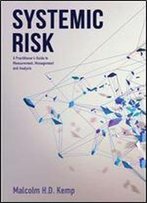 Systemic Risk: A Practitioner's Guide To Measurement, Management And Analysis