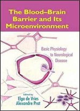 The Blood-brain Barrier And Its Microenvironment: Basic Physiology To Neurological Disease