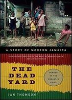 The Dead Yard: A Story Of Modern Jamaica