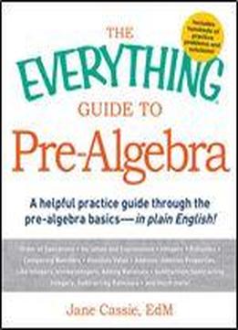 The Everything Guide To Pre-algebra: A Helpful Practice Guide Through The Pre-algebra Basics - In Plain English!