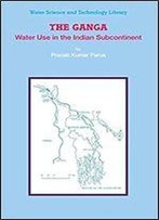 The Ganga: Water Use In The Indian Subcontinent (Water Science And Technology Library)