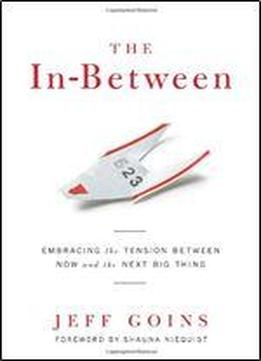 The In-between: Embracing The Tension Between Now And The Next Big Thing