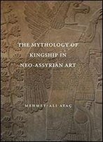The Mythology Of Kingship In Neo-Assyrian Art
