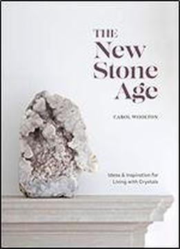 The New Stone Age: Ideas And Inspiration For Living With Crystals
