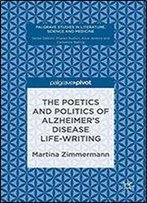 The Poetics And Politics Of Alzheimer's Disease Life-Writing (Palgrave Studies In Literature, Science And Medicine)