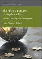 The Political Economy Of Italy In The Euro: Between Credibility And Competitiveness (International Political Economy Series)