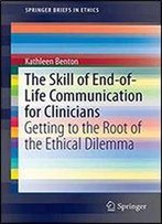 The Skill Of End-Of-Life Communication For Clinicians: Getting To The Root Of The Ethical Dilemma (Springerbriefs In Ethics)