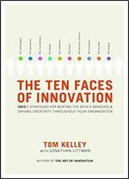 The Ten Faces Of Innovation: Ideo's Strategies For Beating The Devil's Advocate & Driving Creativity Throughout Your Organization