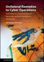 Unilateral Remedies To Cyber Operations: Self-Defence, Countermeasures, Necessity, And The Question Of Attribution