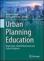 Urban Planning Education: Beginnings, Global Movement And Future Prospects (The Urban Book Series)
