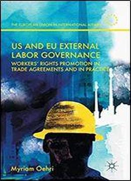 Us And Eu External Labor Governance: Workers' Rights Promotion In Trade Agreements And In Practice (the European Union In International Affairs)