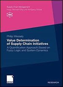 Value Determination Of Supply Chain Initiatives: A Quantification Approach Based On Fuzzy Logic And System Dynamics (supply Chain Management)