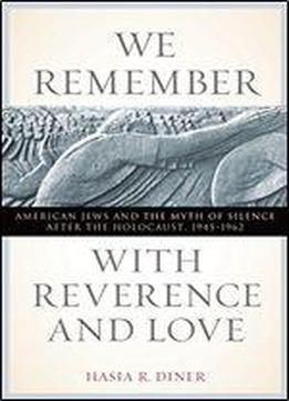 We Remember With Reverence And Love: American Jews And The Myth Of Silence After The Holocaust, 1945-1962